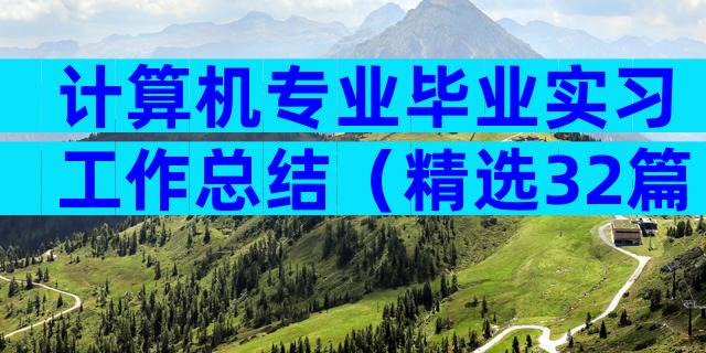 计算机专业毕业实习工作总结（精选32篇）