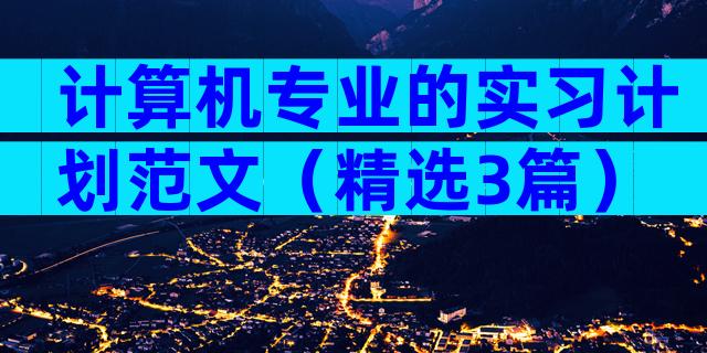 计算机专业的实习计划范文（精选3篇）