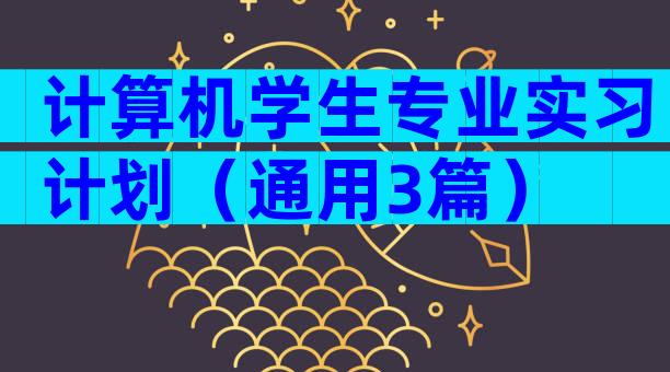计算机学生专业实习计划（通用3篇）