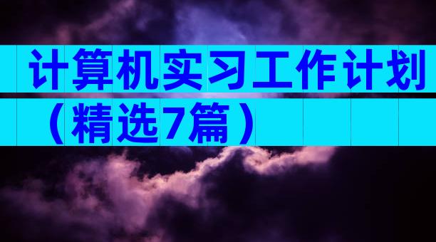 计算机实习工作计划（精选7篇）
