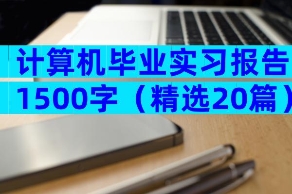 计算机毕业实习报告1500字（精选20篇）