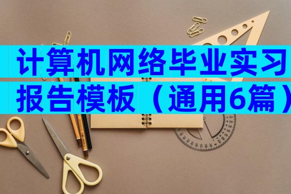 计算机网络毕业实习报告模板（通用6篇）