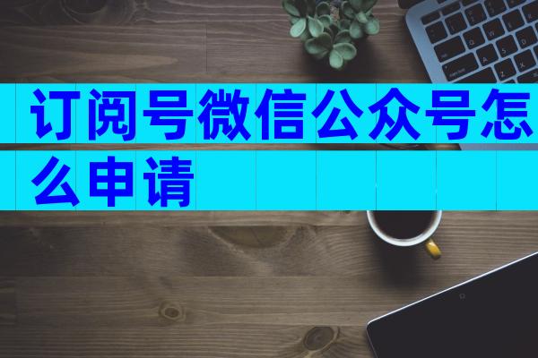 订阅号微信公众号怎么申请
