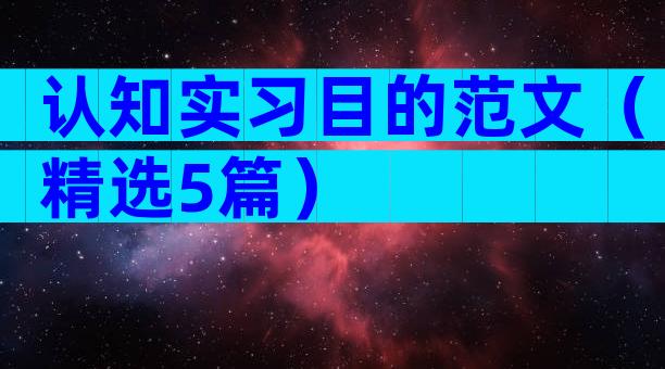认知实习目的范文（精选5篇）