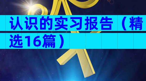 认识的实习报告（精选16篇）