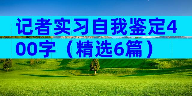 记者实习自我鉴定400字（精选6篇）