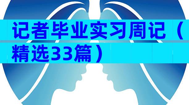 记者毕业实习周记（精选33篇）