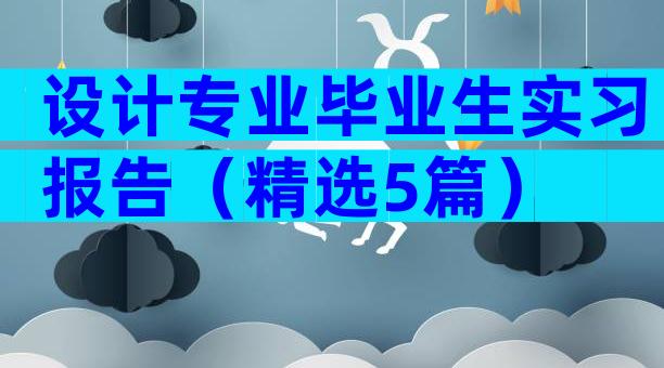 设计专业毕业生实习报告（精选5篇）
