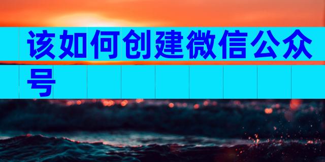 该如何创建微信公众号