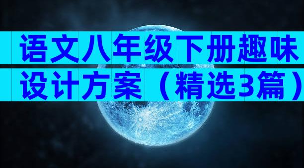 语文八年级下册趣味设计方案（精选3篇）
