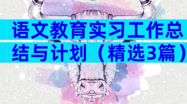 语文教育实习工作总结与计划（精选3篇）