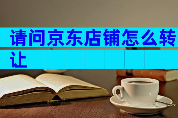 请问京东店铺怎么转让
