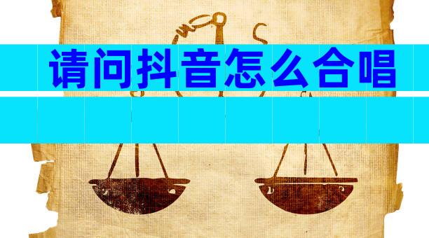 请问抖音怎么合唱