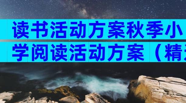 读书活动方案秋季小学阅读活动方案（精选5篇）