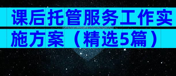 课后托管服务工作实施方案（精选5篇）