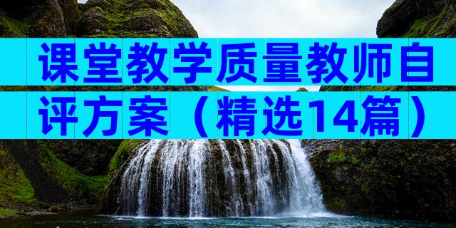 课堂教学质量教师自评方案（精选14篇）