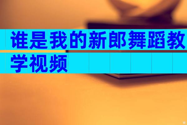 谁是我的新郎舞蹈教学视频