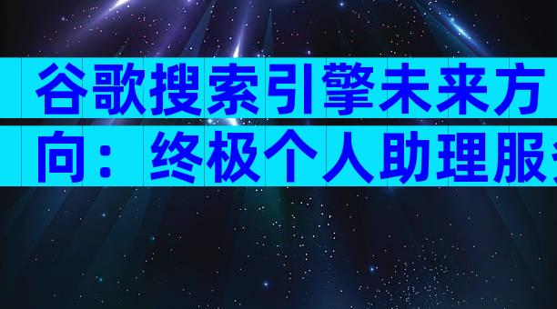 谷歌搜索引擎未来方向：终极个人助理服务