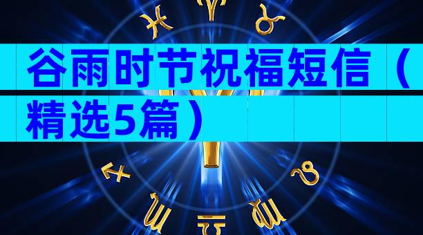 谷雨时节祝福短信（精选5篇）