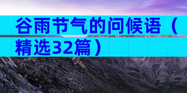 谷雨节气的问候语（精选32篇）