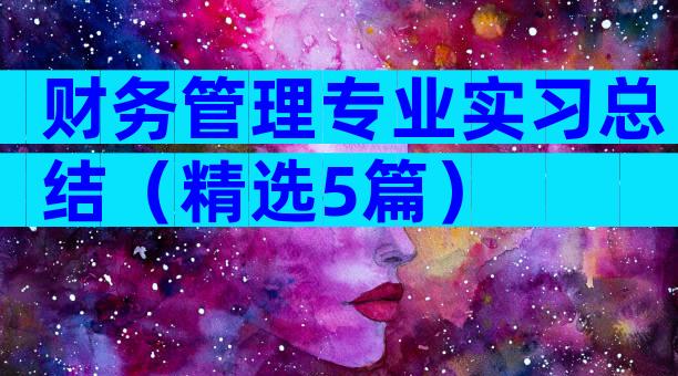 财务管理专业实习总结（精选5篇）