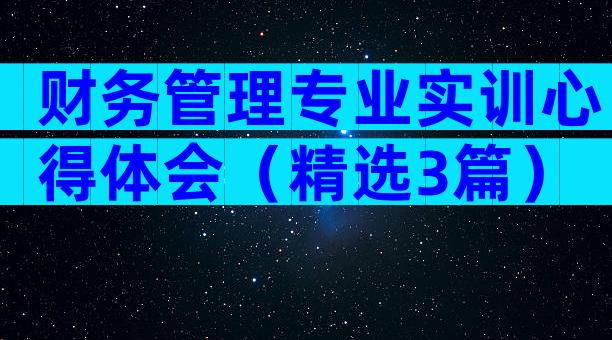 财务管理专业实训心得体会（精选3篇）