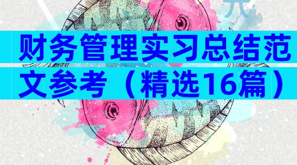 财务管理实习总结范文参考（精选16篇）