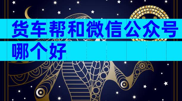 货车帮和微信公众号哪个好