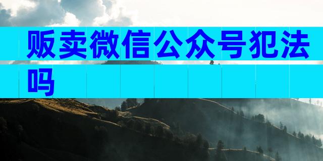 贩卖微信公众号犯法吗
