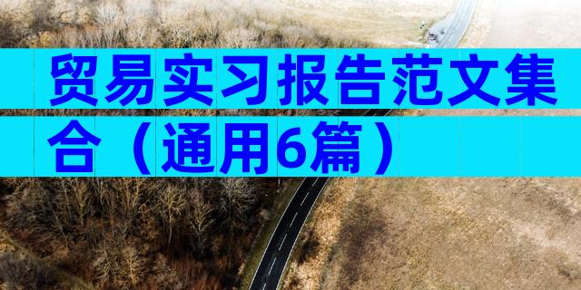 贸易实习报告范文集合（通用6篇）