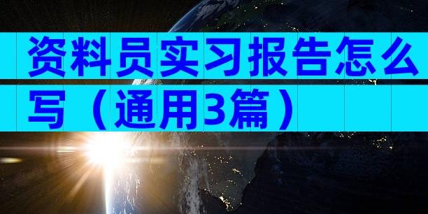 资料员实习报告怎么写（通用3篇）