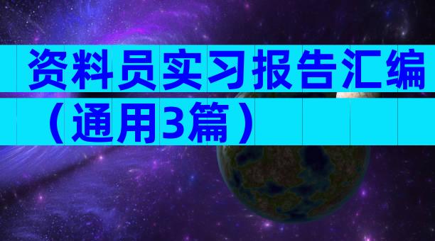 资料员实习报告汇编（通用3篇）