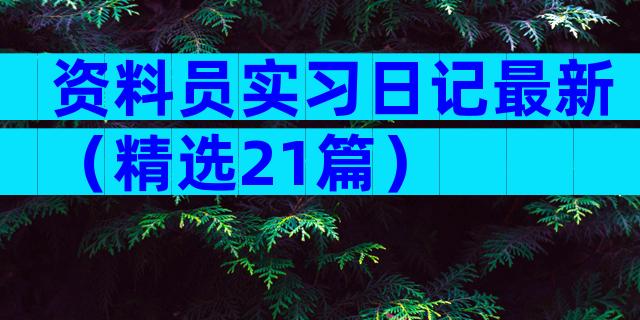 资料员实习日记最新（精选21篇）