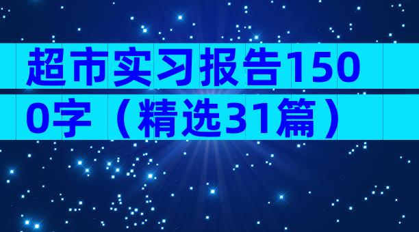 超市实习报告1500字（精选31篇）