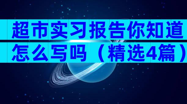 超市实习报告你知道怎么写吗（精选4篇）