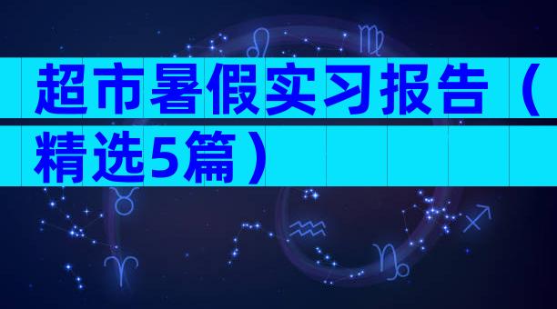 超市暑假实习报告（精选5篇）