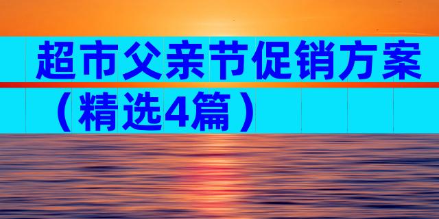 超市父亲节促销方案（精选4篇）