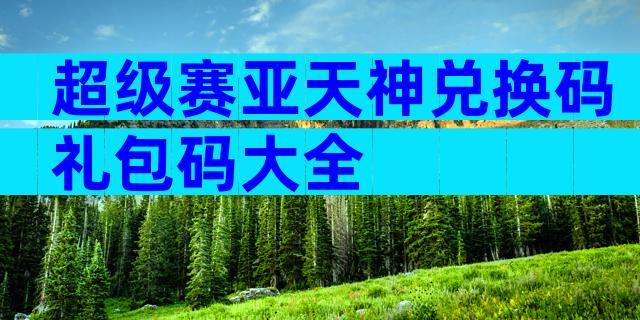 超级赛亚天神兑换码礼包码大全