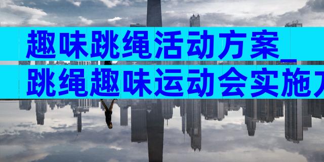 趣味跳绳活动方案_跳绳趣味运动会实施方案（通用33篇）