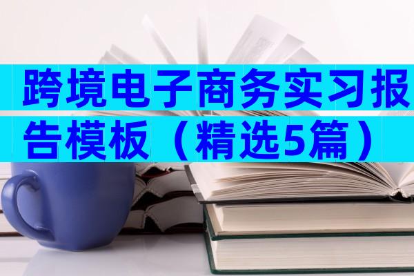 跨境电子商务实习报告模板（精选5篇）