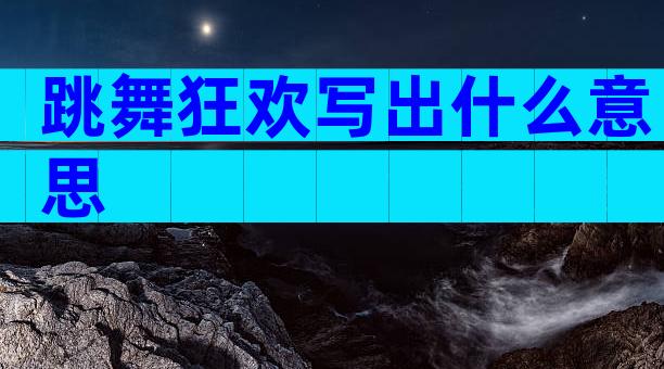 跳舞狂欢写出什么意思