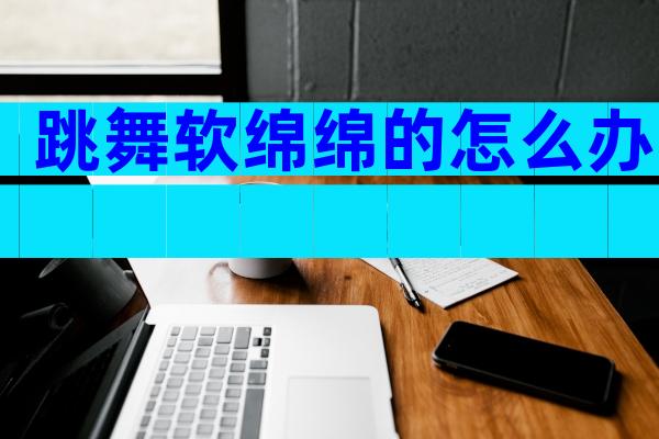 跳舞软绵绵的怎么办