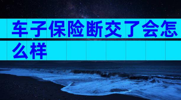 车子保险断交了会怎么样