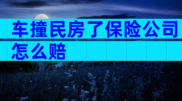 车撞民房了保险公司怎么赔