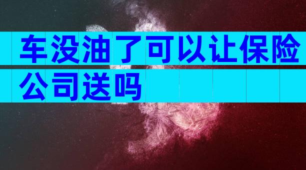 车没油了可以让保险公司送吗