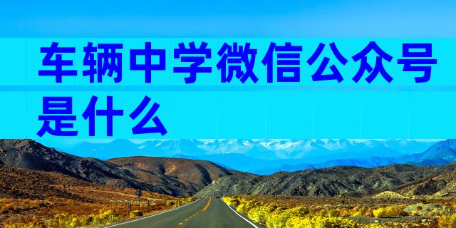 车辆中学微信公众号是什么