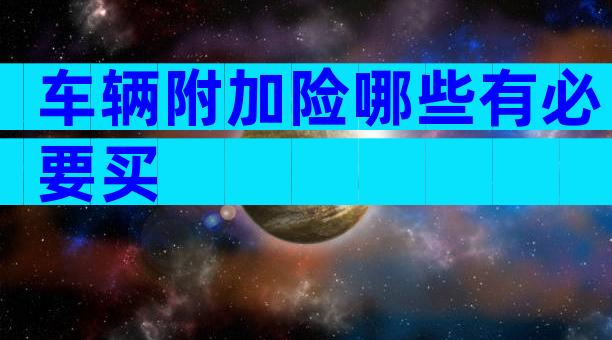 车辆附加险哪些有必要买