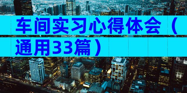 车间实习心得体会（通用33篇）
