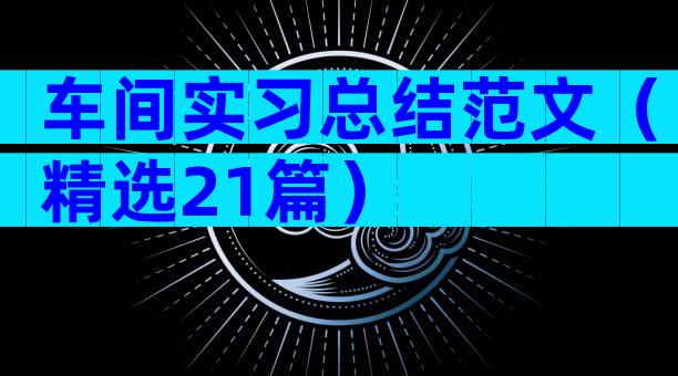 车间实习总结范文（精选21篇）