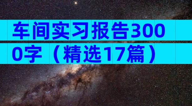 车间实习报告3000字（精选17篇）